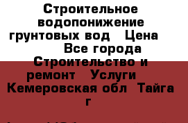 Строительное водопонижение грунтовых вод › Цена ­ 270 - Все города Строительство и ремонт » Услуги   . Кемеровская обл.,Тайга г.